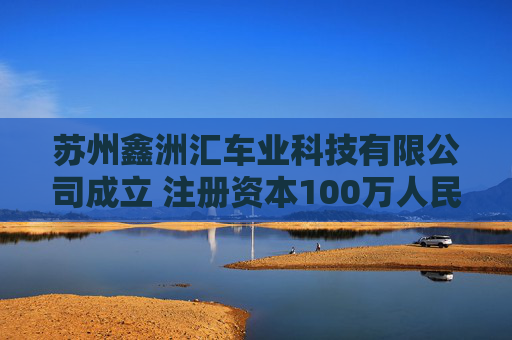 苏州鑫洲汇车业科技有限公司成立 注册资本100万人民币