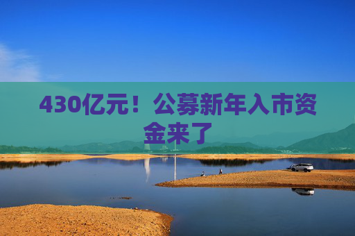 430亿元！公募新年入市资金来了