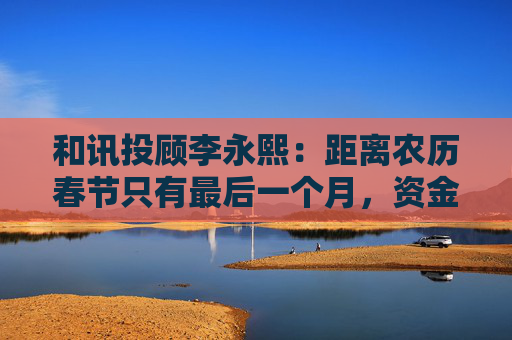 和讯投顾李永熙：距离农历春节只有最后一个月，资金会回笼收缩  第1张