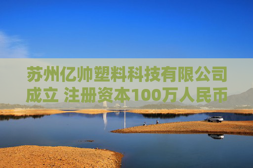 苏州亿帅塑料科技有限公司成立 注册资本100万人民币