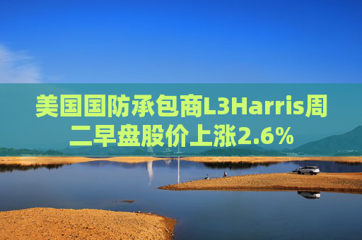 美国国防承包商L3Harris周二早盘股价上涨2.6%