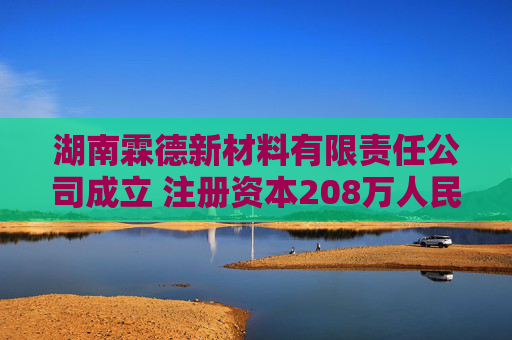 湖南霖德新材料有限责任公司成立 注册资本208万人民币