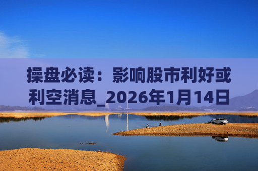操盘必读：影响股市利好或利空消息_2026年1月14日_财经新闻