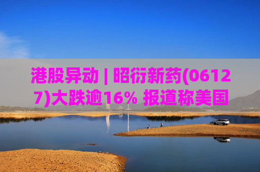 港股异动 | 昭衍新药(06127)大跌逾16% 报道称美国FDA计划放弃动物试验原则
