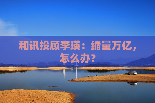 和讯投顾李瑛：缩量万亿，怎么办？