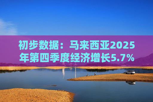 初步数据：马来西亚2025年第四季度经济增长5.7%