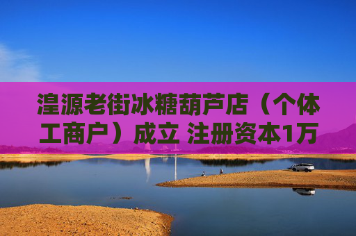 湟源老街冰糖葫芦店（个体工商户）成立 注册资本1万人民币