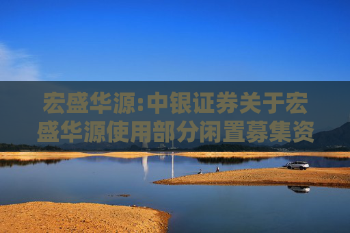 宏盛华源:中银证券关于宏盛华源使用部分闲置募集资金进行现金管理的核查意见