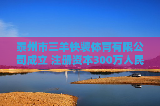 泰州市三羊快装体育有限公司成立 注册资本300万人民币