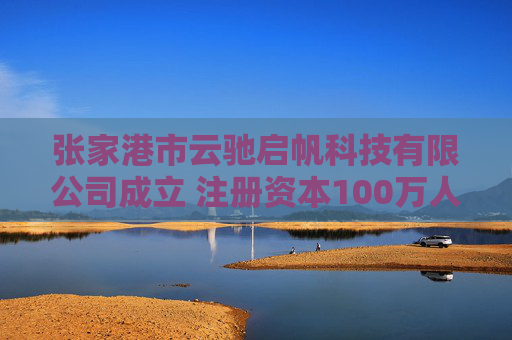 张家港市云驰启帆科技有限公司成立 注册资本100万人民币