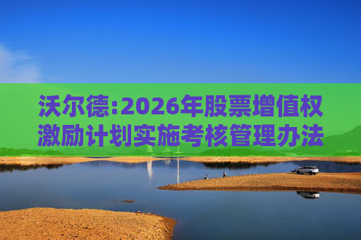 沃尔德:2026年股票增值权激励计划实施考核管理办法