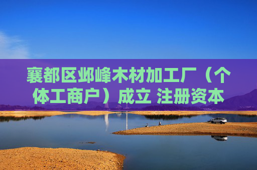 襄都区邺峰木材加工厂（个体工商户）成立 注册资本5万人民币