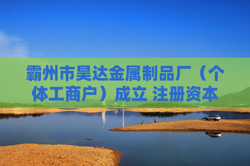 霸州市昊达金属制品厂（个体工商户）成立 注册资本5万人民币
