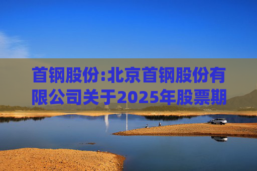 首钢股份:北京首钢股份有限公司关于2025年股票期权与限制性股票激励计划(草案修订稿)及相关文件修订情况说明的公告  第1张