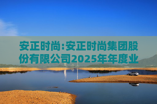 安正时尚:安正时尚集团股份有限公司2025年年度业绩预告