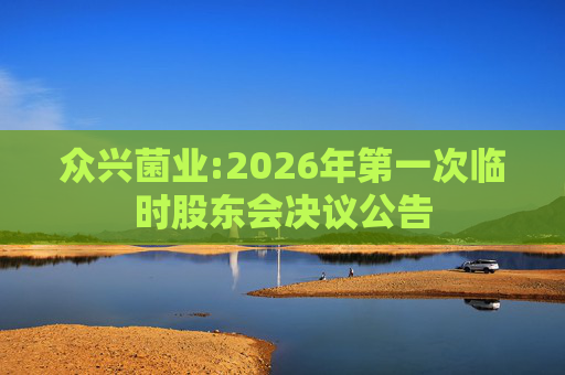 众兴菌业:2026年第一次临时股东会决议公告