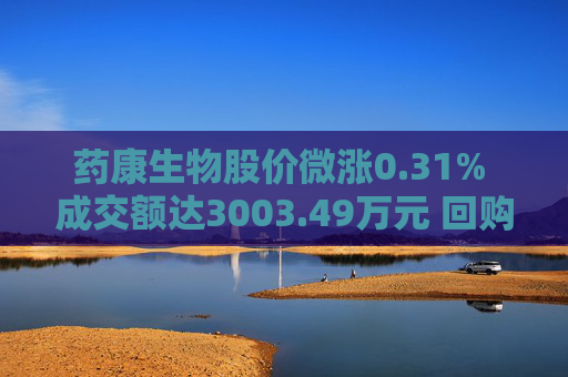 药康生物股价微涨0.31% 成交额达3003.49万元 回购计划引关注