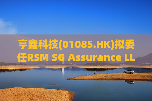 亨鑫科技(01085.HK)拟委任RSM SG Assurance LLP为新任新加坡核数师