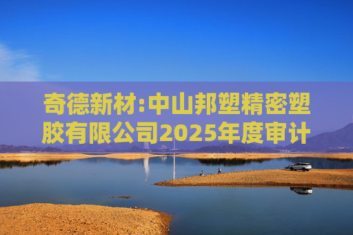 奇德新材:中山邦塑精密塑胶有限公司2025年度审计报告  第1张