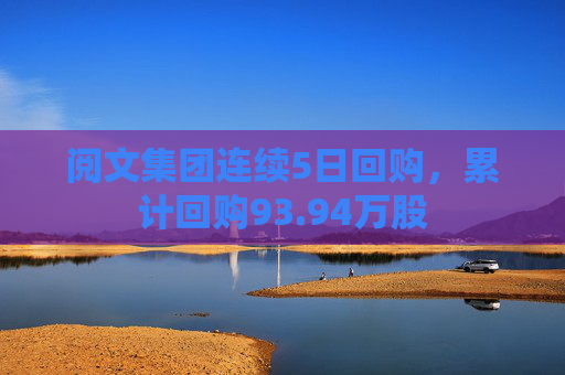 阅文集团连续5日回购，累计回购93.94万股