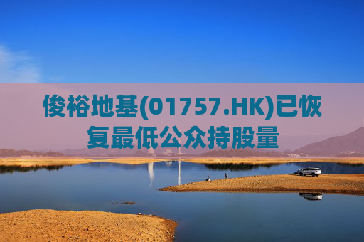 俊裕地基(01757.HK)已恢复最低公众持股量