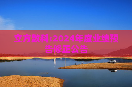 立方数科:2024年度业绩预告修正公告  第1张