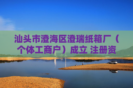 汕头市澄海区澄瑞纸箱厂（个体工商户）成立 注册资本5万人民币