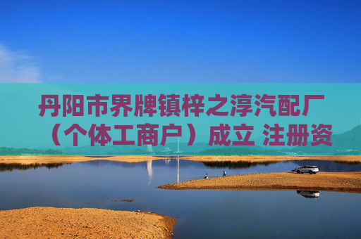 丹阳市界牌镇梓之淳汽配厂（个体工商户）成立 注册资本5万人民币