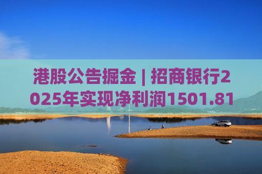 港股公告掘金 | 招商银行2025年实现净利润1501.81亿元 同比增长1.21%