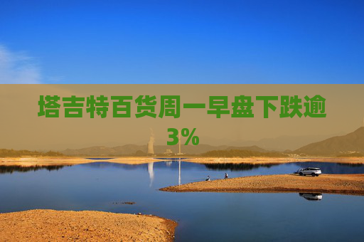 塔吉特百货周一早盘下跌逾3%
