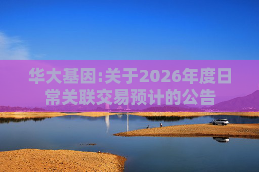 华大基因:关于2026年度日常关联交易预计的公告