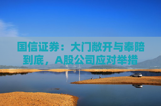 国信证券：大门敞开与奉陪到底，A股公司应对举措