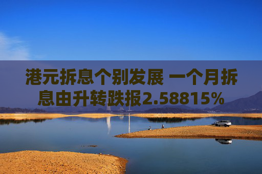 港元拆息个别发展 一个月拆息由升转跌报2.58815%