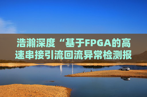浩瀚深度“基于FPGA的高速串接引流回流异常检测报文封堵实现方法”专利获授权
