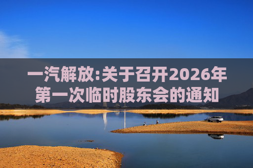 一汽解放:关于召开2026年第一次临时股东会的通知