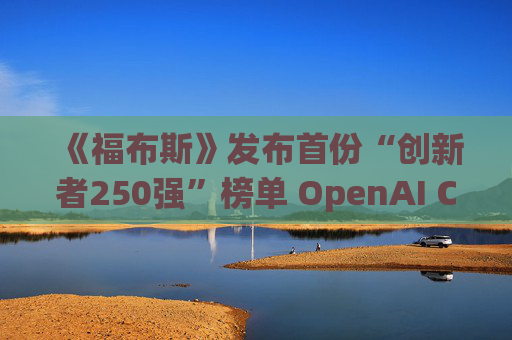 《福布斯》发布首份“创新者250强”榜单 OpenAI CEO排名第6  第1张