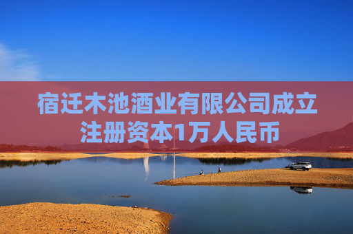 宿迁木池酒业有限公司成立 注册资本1万人民币