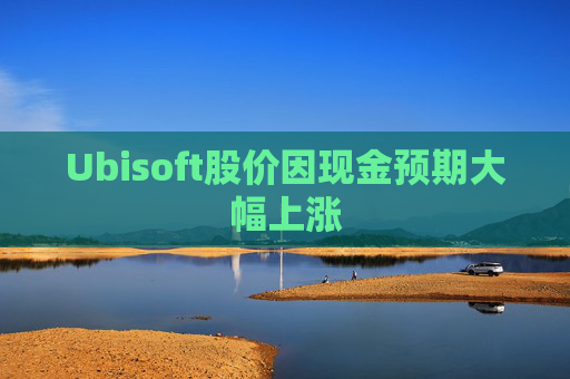 Ubisoft股价因现金预期大幅上涨