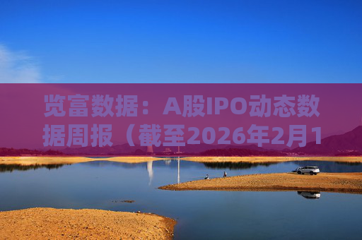 览富数据：A股IPO动态数据周报（截至2026年2月15日）