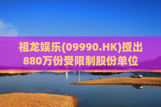 祖龙娱乐(09990.HK)授出880万份受限制股份单位
