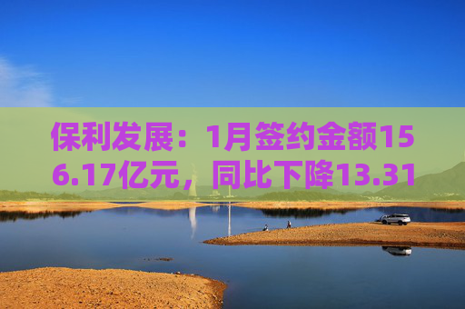 保利发展：1月签约金额156.17亿元，同比下降13.31%