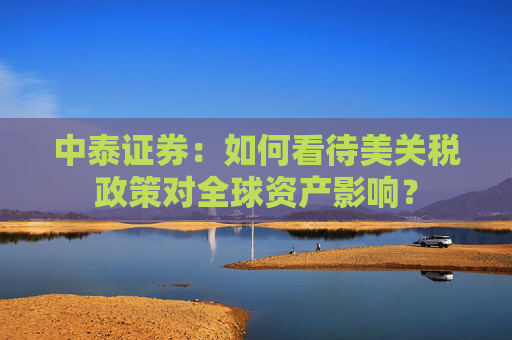中泰证券：如何看待美关税政策对全球资产影响？  第1张
