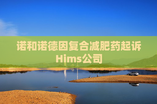 诺和诺德因复合减肥药起诉Hims公司