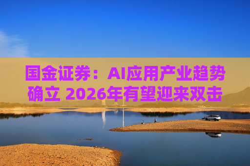 国金证券：AI应用产业趋势确立 2026年有望迎来双击