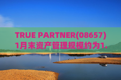 TRUE PARTNER(08657)1月末资产管理规模约为1.71亿美元