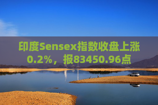 印度Sensex指数收盘上涨0.2%，报83450.96点
