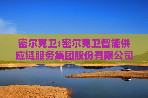 密尔克卫:密尔克卫智能供应链服务集团股份有限公司关联交易控制与决策制度（2025年4月）