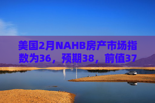 美国2月NAHB房产市场指数为36，预期38，前值37