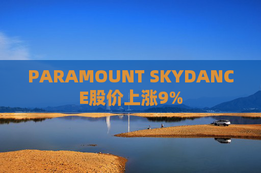 PARAMOUNT SKYDANCE股价上涨9%  第1张