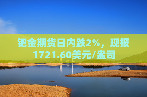钯金期货日内跌2%，现报1721.60美元/盎司